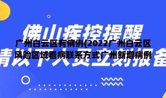 广州白云区有病例(2022广州白云区风险区域看病联系方式广州新增病例白云区)