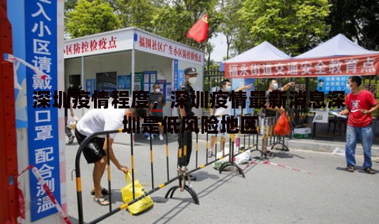 深圳疫情程度，深圳疫情最新消息深圳是低风险地区