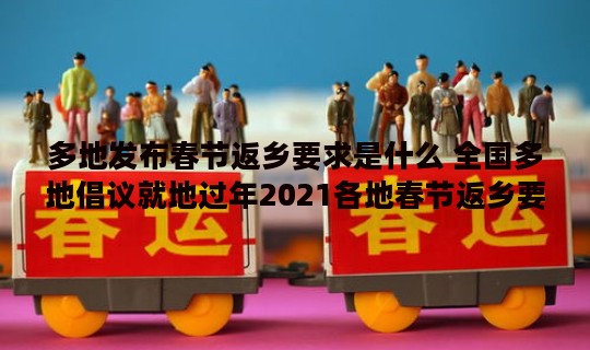 多地发布春节返乡要求是什么 全国多地倡议就地过年2021各地春节返乡要求汇总