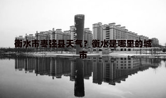 衡水市枣强县天气？衡水是哪里的城市