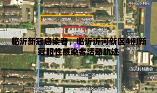 临沂新冠感染者，临沂沂河新区4例新冠阳性感染者活动轨迹