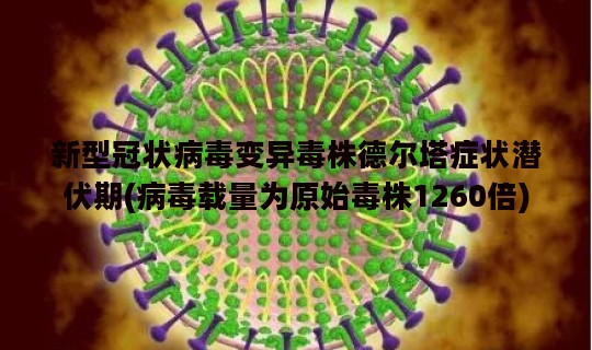新型冠状病毒变异毒株德尔塔症状潜伏期(病毒载量为原始毒株1260倍)