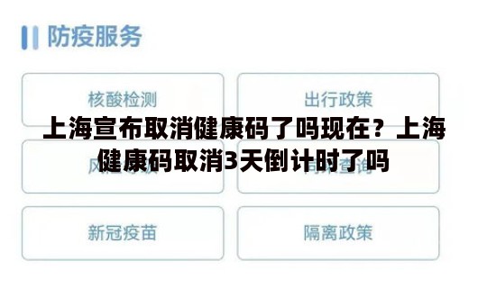 上海宣布取消健康码了吗现在？上海健康码取消3天倒计时了吗