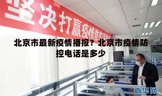 北京市最新疫情播报?北京市疫情防控电话是多少 北京市最新疫情播报?北京市疫情防控电话是多少