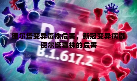 德尔塔变异毒株危害，新冠变异病毒德尔塔毒株的危害