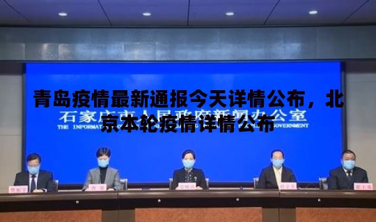 青岛疫情最新通报今天详情公布，北京本轮疫情详情公布