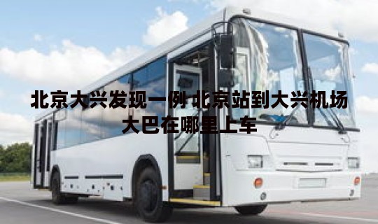 北京大兴发现一例 北京站到大兴机场大巴在哪里上车