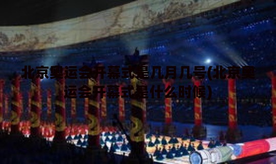 北京奥运会开幕式是几月几号(北京奥运会开幕式是什么时候)