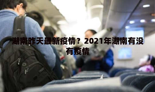 湖南昨天最新疫情？2021年湖南有没有疫情