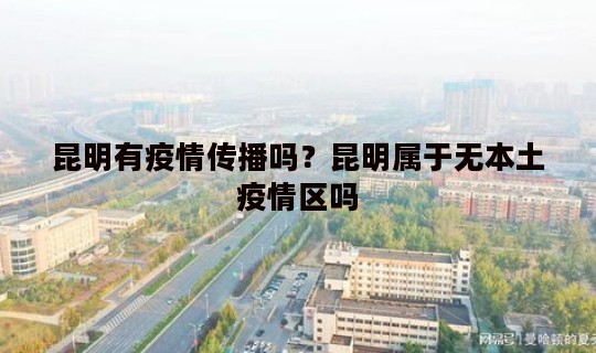 昆明有疫情传播吗？昆明属于无本土疫情区吗