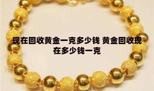 现在回收黄金一克多少钱 黄金回收现在多少钱一克