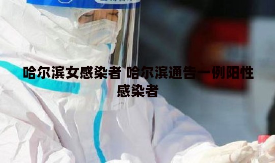 哈尔滨女感染者 哈尔滨通告一例阳性感染者