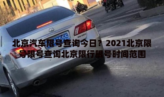 北京汽车限号查询今日？2021北京限号限号查询北京限行限号时间范围