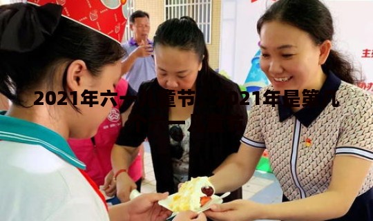 2021年六一儿童节，2021年是第几个六一儿童节