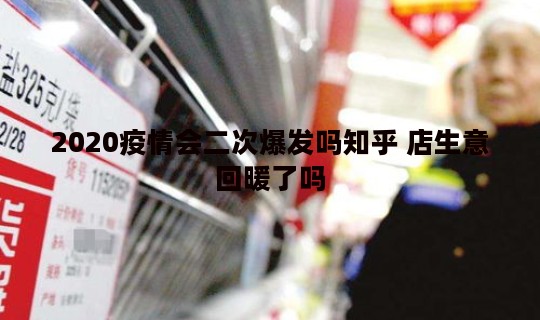 2020疫情会二次爆发吗知乎 店生意回暖了吗