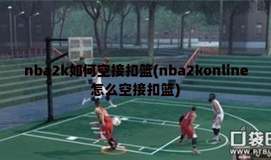 nba2k如何空接扣篮(nba2konline怎么空接扣篮)