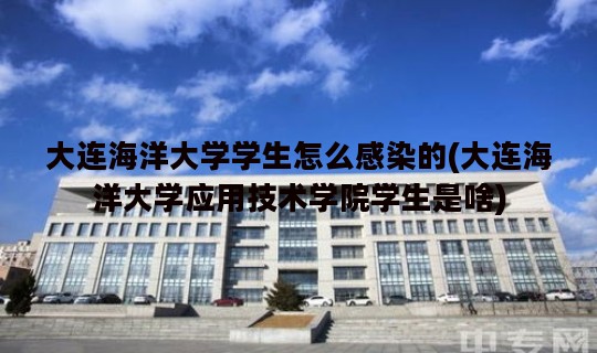 大连海洋大学学生怎么感染的(大连海洋大学应用技术学院学生是啥)