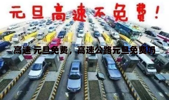 高速 元旦免费，高速公路元旦免费吗
