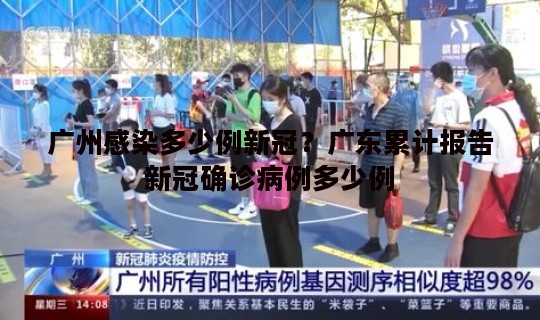 广州感染多少例新冠？广东累计报告新冠确诊病例多少例