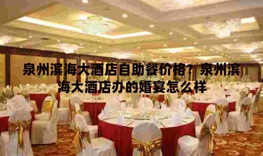 泉州滨海大酒店自助餐价格？泉州滨海大酒店办的婚宴怎么样
