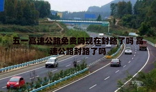 五一高速公路免费吗现在封路了吗 高速公路封路了吗