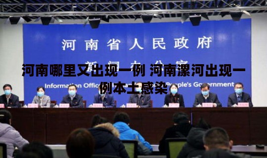 河南哪里又出现一例 河南漯河出现一例本土感染