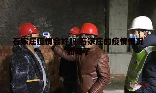 石家庄疫情会好吗 石家庄的疫情情况如何了