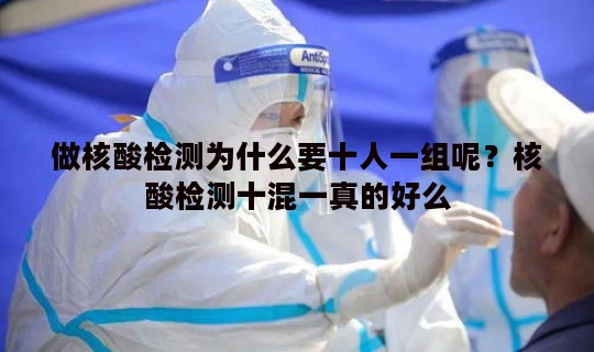 做核酸检测为什么要十人一组呢？核酸检测十混一真的好么