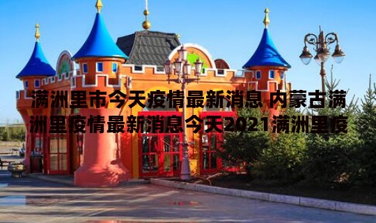 满洲里市今天疫情最新消息 内蒙古满洲里疫情最新消息今天2021满洲里疫情最新公告