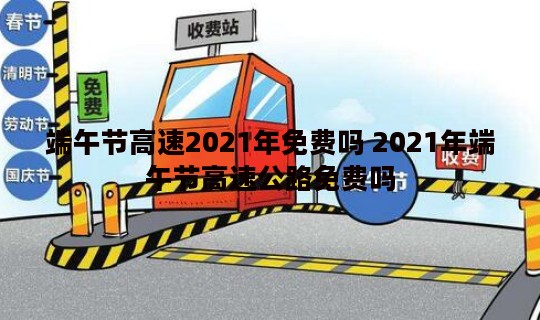 端午节高速2021年免费吗 2021年端午节高速公路免费吗