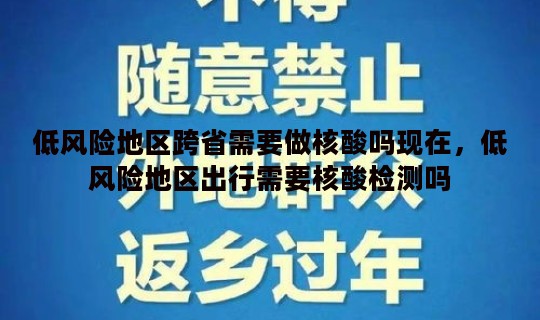 低风险地区跨省需要做核酸吗现在，低风险地区出行需要核酸检测吗