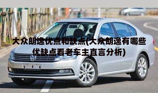 大众朗逸优点和缺点(大众朗逸有哪些优缺点看老车主直言分析)