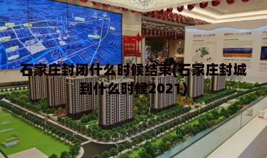 石家庄封闭什么时候结束(石家庄封城到什么时候2021)