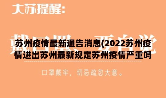 苏州疫情最新通告消息(2022苏州疫情进出苏州最新规定苏州疫情严重吗能不能去)
