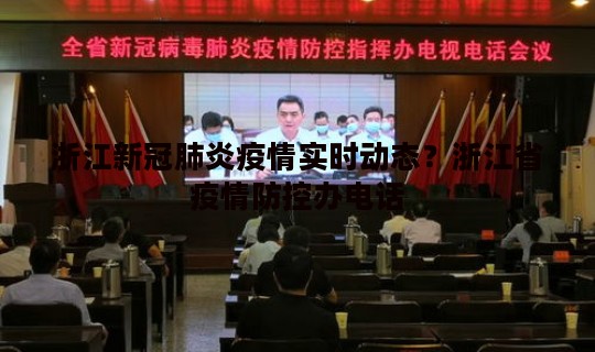 浙江新冠肺炎疫情实时动态？浙江省疫情防控办电话