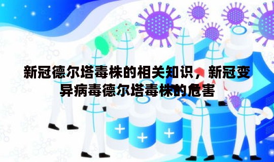 新冠德尔塔毒株的相关知识，新冠变异病毒德尔塔毒株的危害