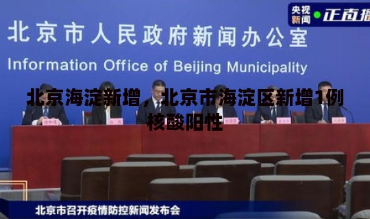 北京海淀新增，北京市海淀区新增1例核酸阳性