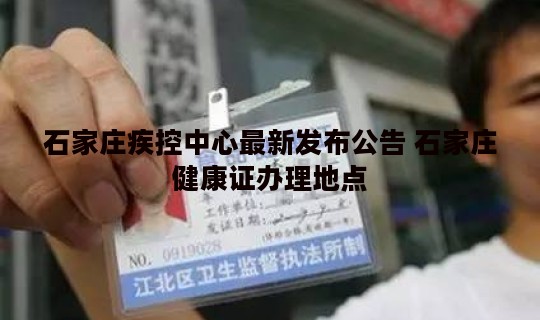 石家庄疾控中心最新发布公告 石家庄健康证办理地点