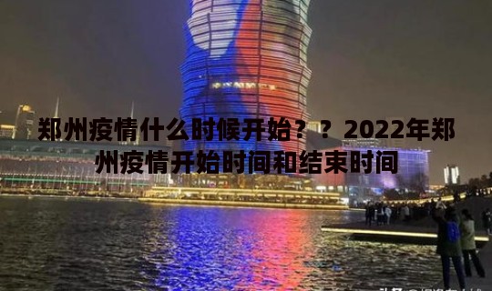 郑州疫情什么时候开始？？2022年郑州疫情开始时间和结束时间