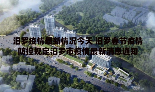 汨罗疫情最新情况今天 汨罗春节疫情防控规定汨罗市疫情最新消息通知