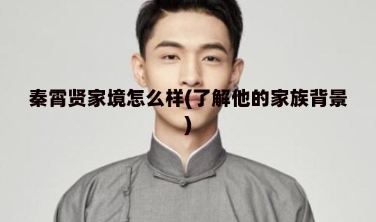 秦霄贤家境怎么样(了解他的家族背景)