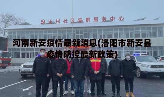 河南新安疫情最新消息(洛阳市新安县疫情防控最新政策)