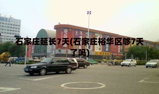 石家庄延长7天(石家庄裕华区够7天了吗)