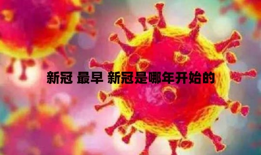 新冠 最早 新冠是哪年开始的