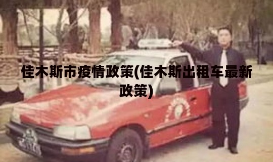 佳木斯市疫情政策(佳木斯出租车最新政策)