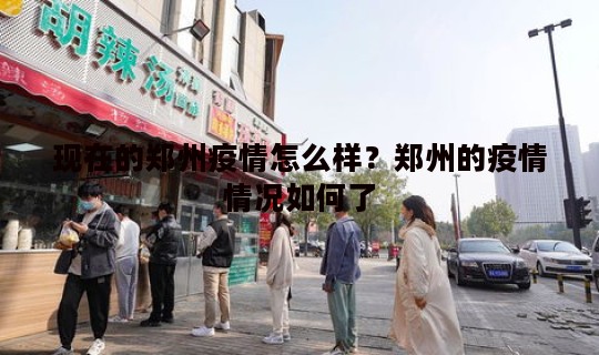 现在的郑州疫情怎么样？郑州的疫情情况如何了