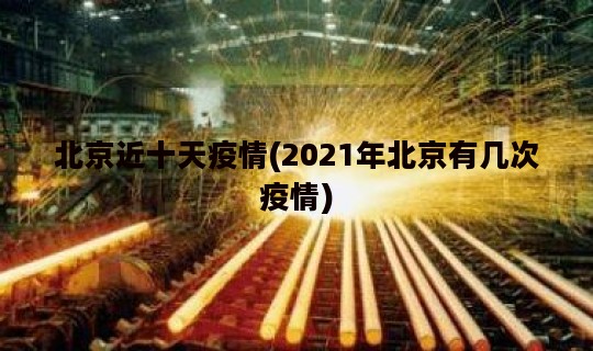 北京近十天疫情(2021年北京有几次疫情)