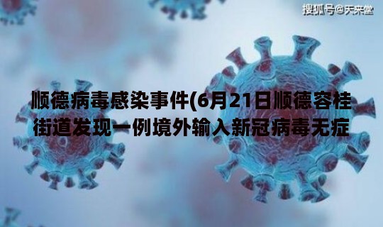 顺德病毒感染事件(6月21日顺德容桂街道发现一例境外输入新冠病毒无症状感染者)
