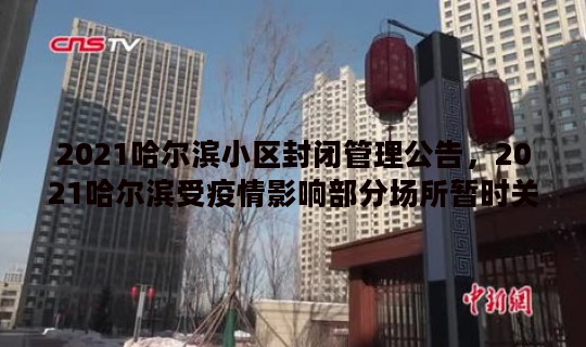 2021哈尔滨小区封闭管理公告，2021哈尔滨受疫情影响部分场所暂时关闭