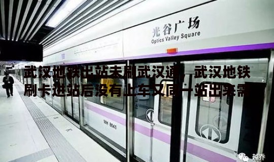 武汉地铁出站未刷武汉通，武汉地铁刷卡进站后没有上车又同一站出来需要收费吗